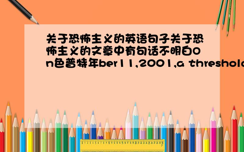 关于恐怖主义的英语句子关于恐怖主义的文章中有句话不明白On色普特年ber11,2001,a threshold was crossed.