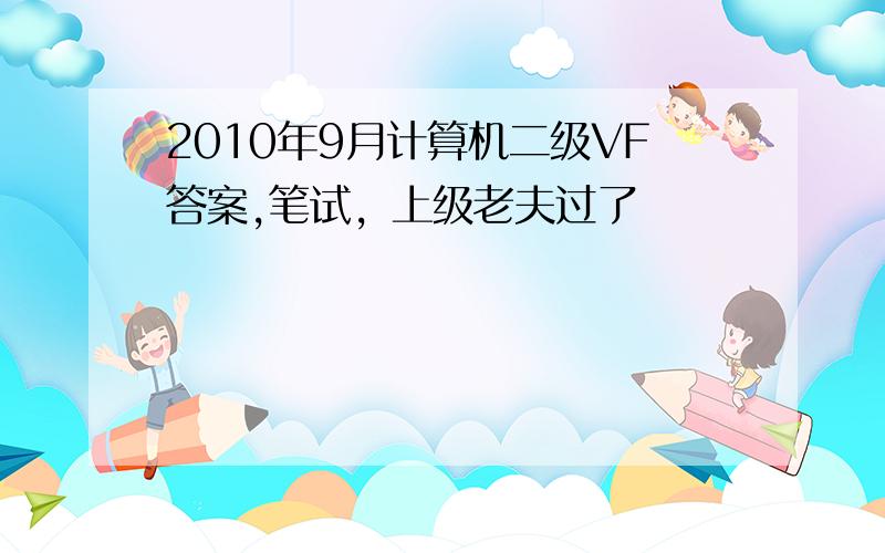 2010年9月计算机二级VF答案,笔试，上级老夫过了