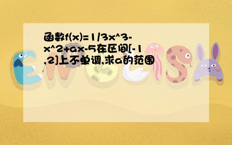 函数f(x)=1/3x^3-x^2+ax-5在区间[-1,2]上不单调,求a的范围