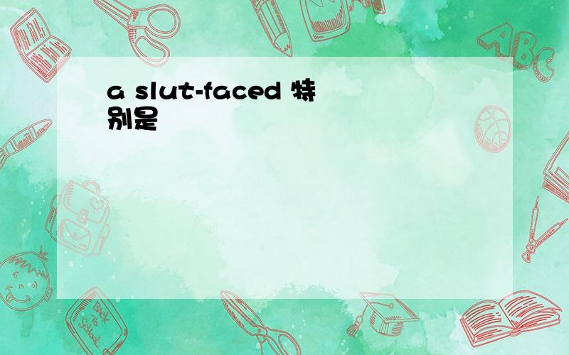 a slut-faced 特别是