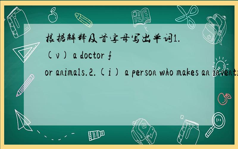 根据解释及首字母写出单词1.(v) a doctor for animals.2.(i) a person who makes an invention.3.(s) take sb out of danger4.(h) opposite wife5.(M) the third month of the year6.(m) speak of sth/sb7.(f) a great overflow of water8.(e) come into or