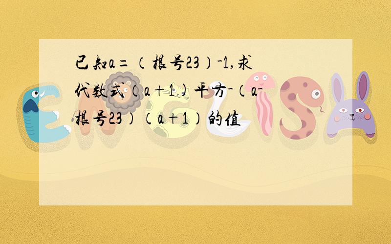 已知a=（根号23）-1,求代数式（a+1)平方-（a-根号23）（a+1）的值