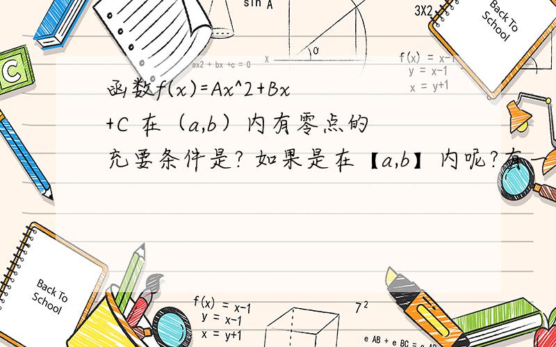 函数f(x)=Ax^2+Bx+C 在（a,b）内有零点的充要条件是? 如果是在【a,b】内呢?有一个零点。。。