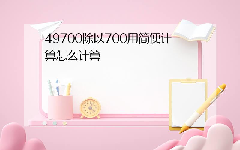 49700除以700用简便计算怎么计算