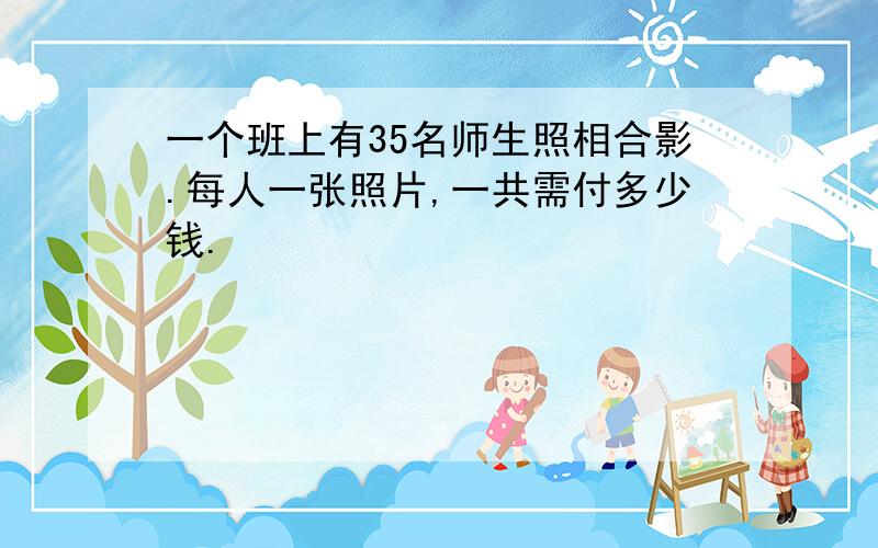 一个班上有35名师生照相合影.每人一张照片,一共需付多少钱.