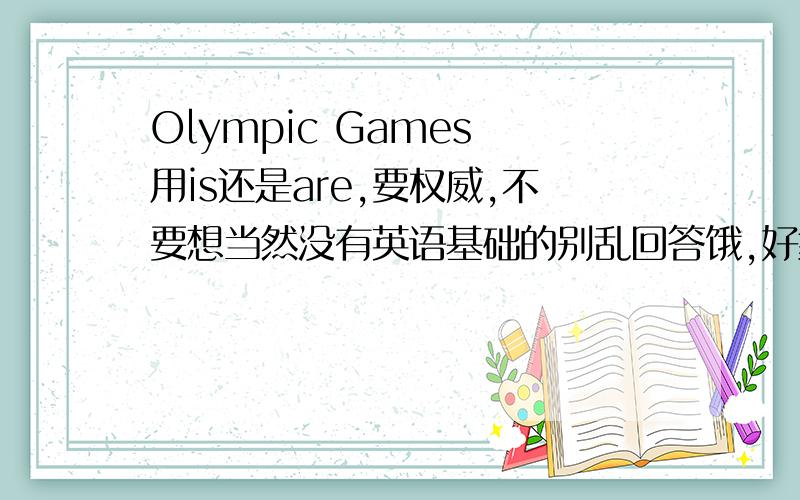 Olympic Games 用is还是are,要权威,不要想当然没有英语基础的别乱回答饿,好象是两个都可以,但看哪个权威要有明确的资料表明资料出处要权威啊,不要就放个答案在新概念英语里面是用are的