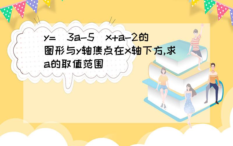 y=(3a-5)x+a-2的图形与y轴焦点在x轴下方,求a的取值范围