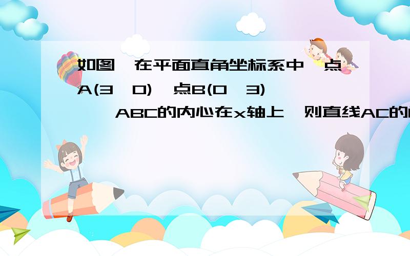 如图,在平面直角坐标系中,点A(3,0),点B(0,3),△ABC的内心在x轴上,则直线AC的函数表达式为?求过程、答案是y=x-3.