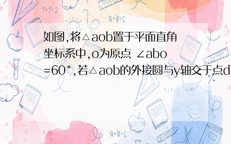 如图,将△aob置于平面直角坐标系中,o为原点 ∠abo=60°,若△aob的外接圆与y轴交于点d（0.3）（1）求∠dao的度数（2）求点a的坐标和△aob外接圆的面积