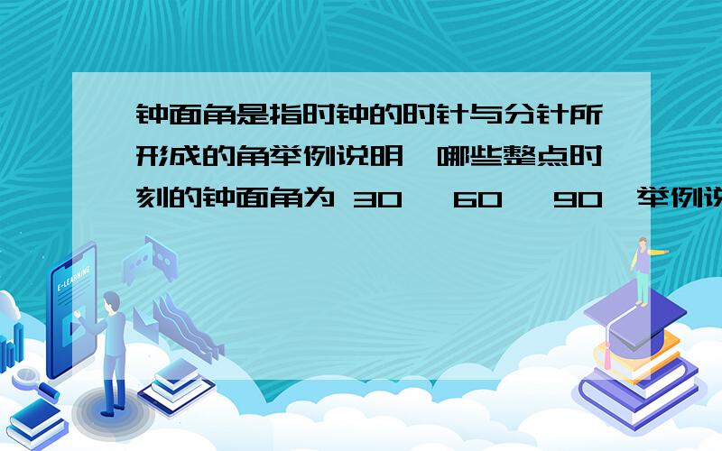 钟面角是指时钟的时针与分针所形成的角举例说明,哪些整点时刻的钟面角为 30° 60° 90°举例说明,哪些时刻时针与分针重合,一天（24小时）时针与分针一共重合几次?