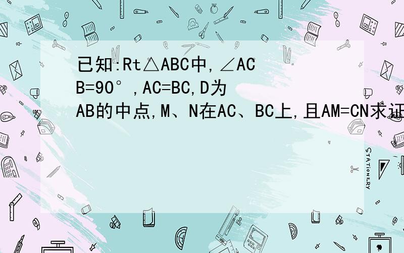 已知:Rt△ABC中,∠ACB=90°,AC=BC,D为AB的中点,M、N在AC、BC上,且AM=CN求证：△DMN是等腰直角三角形