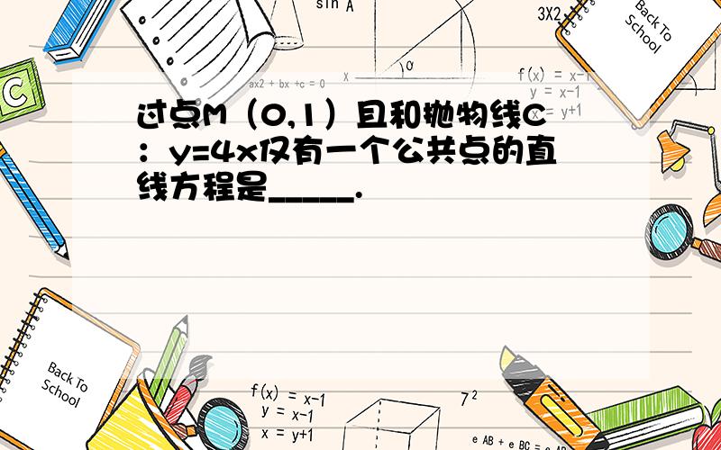 过点M（0,1）且和抛物线C：y=4x仅有一个公共点的直线方程是_____.