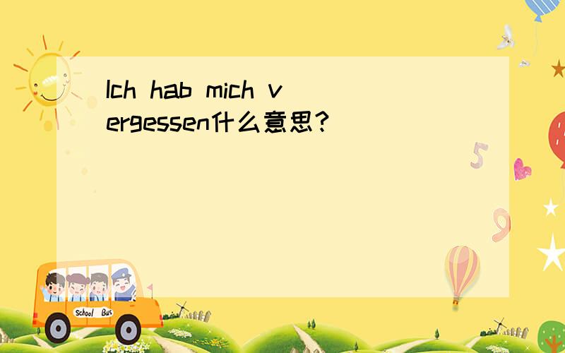 Ich hab mich vergessen什么意思?