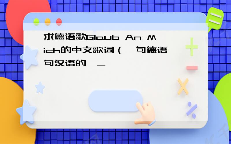 求德语歌Glaub An Mich的中文歌词（一句德语一句汉语的>_