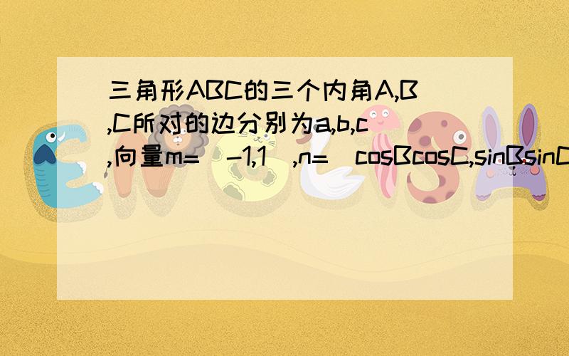 三角形ABC的三个内角A,B,C所对的边分别为a,b,c,向量m=（-1,1）,n=（cosBcosC,sinBsinC-2分之根号三）且向量m垂直向量n,求角A的大小；