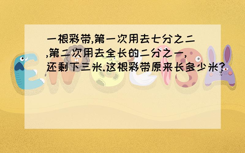 一根彩带,第一次用去七分之二,第二次用去全长的二分之一,还剩下三米.这根彩带原来长多少米?