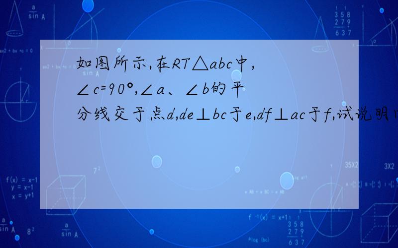 如图所示,在RT△abc中,∠c=90°,∠a、∠b的平分线交于点d,de⊥bc于e,df⊥ac于f,试说明四边形cedf为正方形