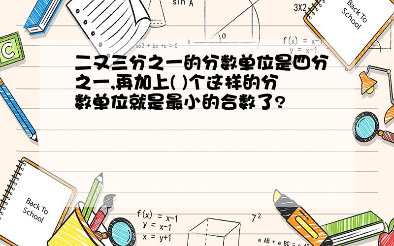 二又三分之一的分数单位是四分之一,再加上( )个这样的分数单位就是最小的合数了?