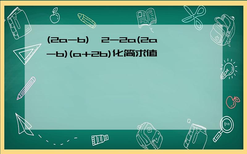 (2a-b)^2-2a(2a-b)(a+2b)化简求值