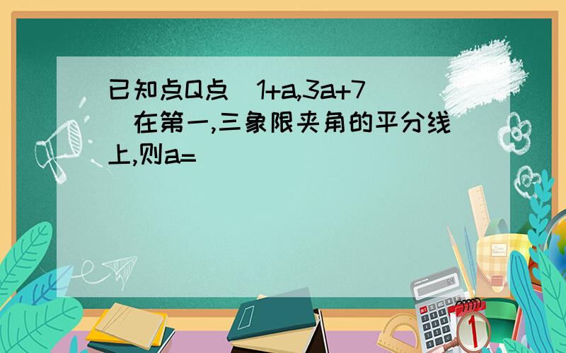 已知点Q点(1+a,3a+7)在第一,三象限夹角的平分线上,则a=____