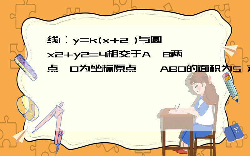 线l：y=k(x+2 )与圆x2+y2=4相交于A、B两点,O为坐标原点,△ABO的面积为S 求函数S=f(k)的表达式