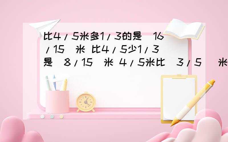 比4/5米多1/3的是（16/15）米 比4/5少1/3是（8/15）米 4/5米比(3/5 )米多1/3 4/5米比（6/5）米少1/3比4/5米多1/3的是（16/15）米比4/5少1/3是（8/15）米4/5米比(3/5 )米多1/34/5米比（6/5）米少1/3为什么验算不