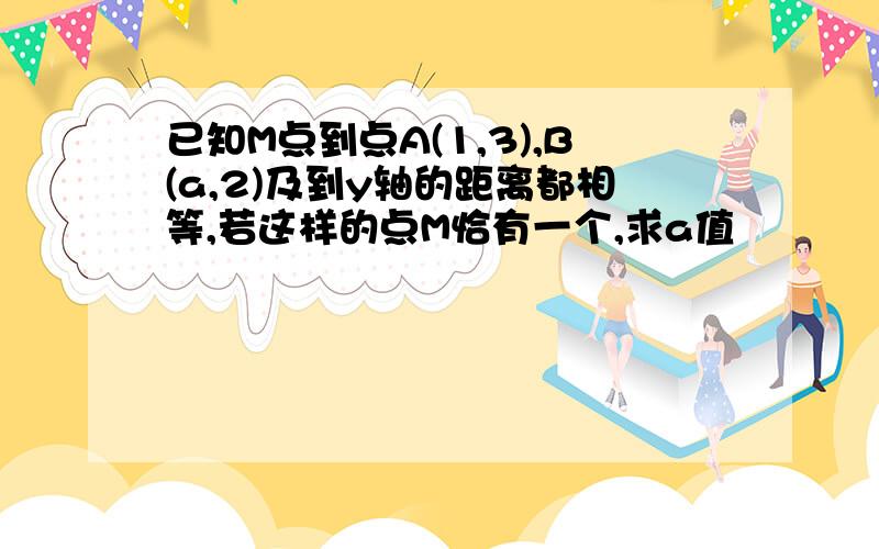 已知M点到点A(1,3),B(a,2)及到y轴的距离都相等,若这样的点M恰有一个,求a值