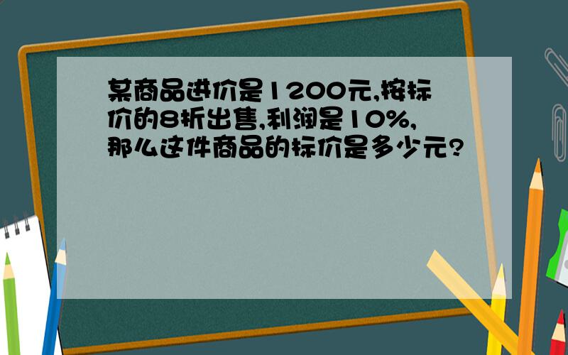 某商品进价是1200元,按标价的8折出售,利润是10%,那么这件商品的标价是多少元?