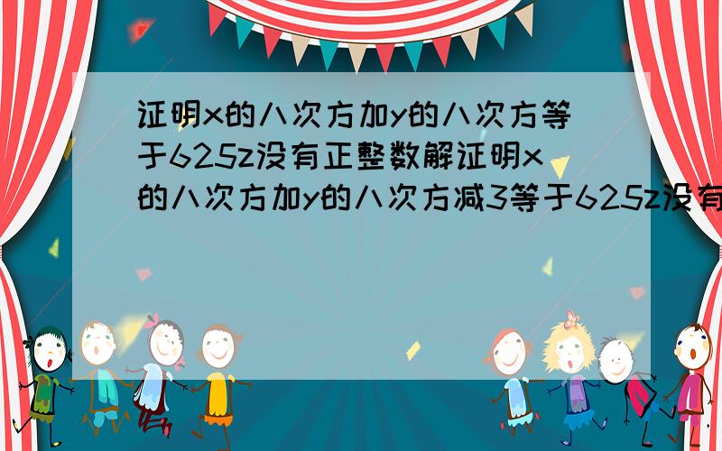 证明x的八次方加y的八次方等于625z没有正整数解证明x的八次方加y的八次方减3等于625z没有正整数解