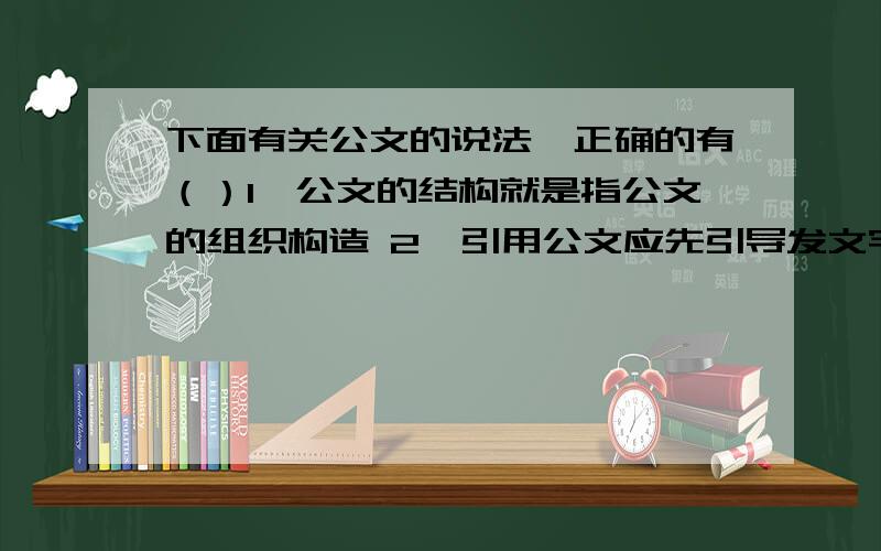 下面有关公文的说法,正确的有（）1、公文的结构就是指公文的组织构造 2、引用公文应先引导发文字号3、公文就是本机关制成发往外部的文件 4、公文是一种特殊的应用文我认为是1 4,