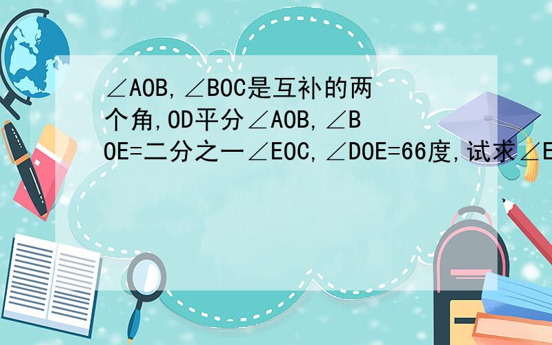 ∠AOB,∠BOC是互补的两个角,OD平分∠AOB,∠BOE=二分之一∠EOC,∠DOE=66度,试求∠EOC的度数.没有图案,请各为大虾们帮忙,最好用一元一次方程解!