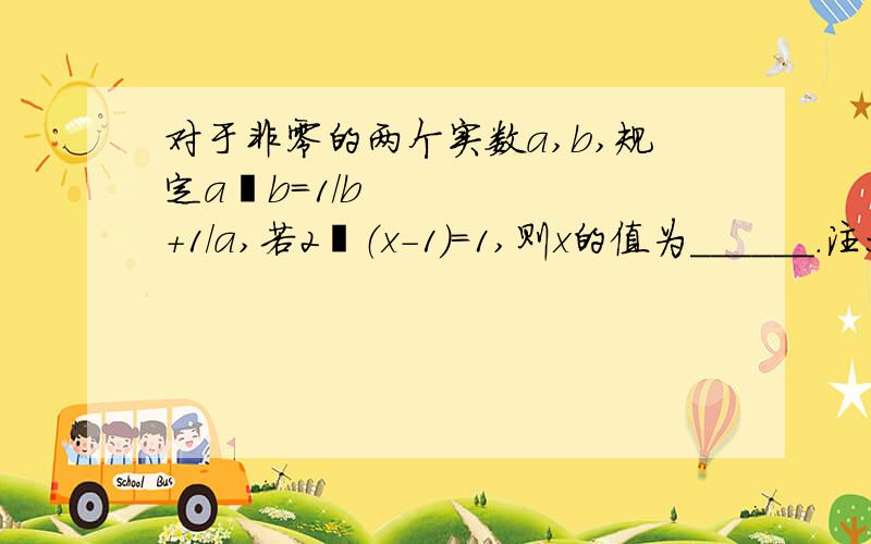 对于非零的两个实数a,b,规定a•b=1/b+1/a,若2•（x－1）＝1,则x的值为______.注：“•”是一个圆圈中间一个x的符号,由于打不出来所以用“•”代替