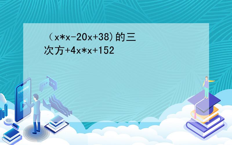 （x*x-20x+38)的三次方+4x*x+152