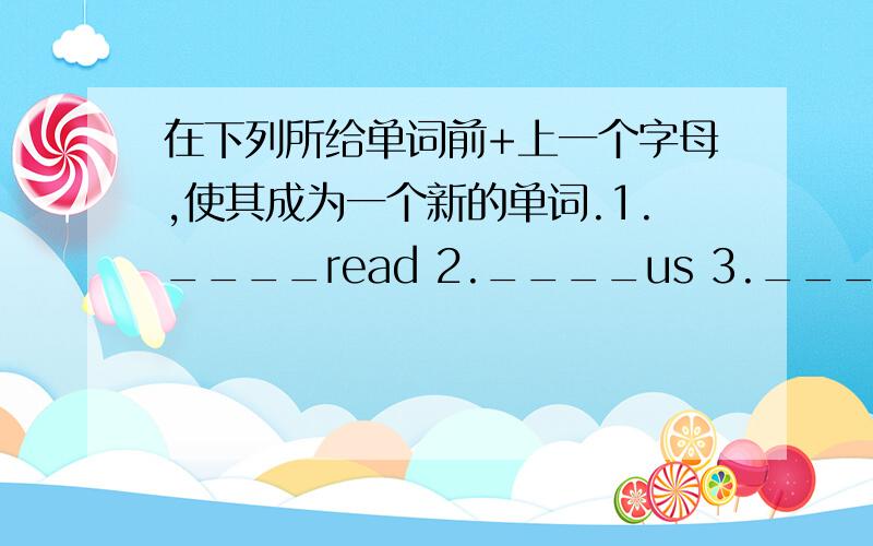 在下列所给单词前+上一个字母,使其成为一个新的单词.1.____read 2.____us 3.____here 4.____way5.____pen 6.____his 7.____any 8.____hat9.____our 10.___at 11.___eat 12.___on13.___ear 14.___lay 15.___other 16.___all