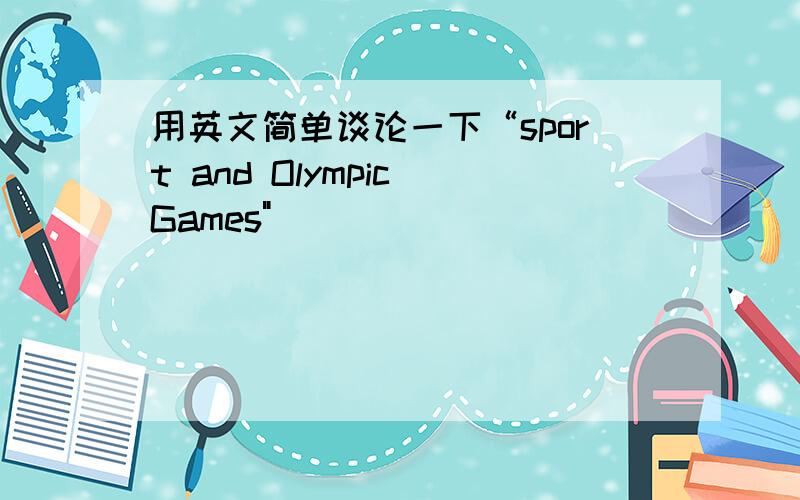 用英文简单谈论一下“sport and Olympic Games
