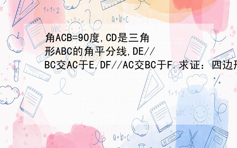 角ACB=90度,CD是三角形ABC的角平分线,DE//BC交AC于E,DF//AC交BC于F.求证：四边形CEDF是正方形