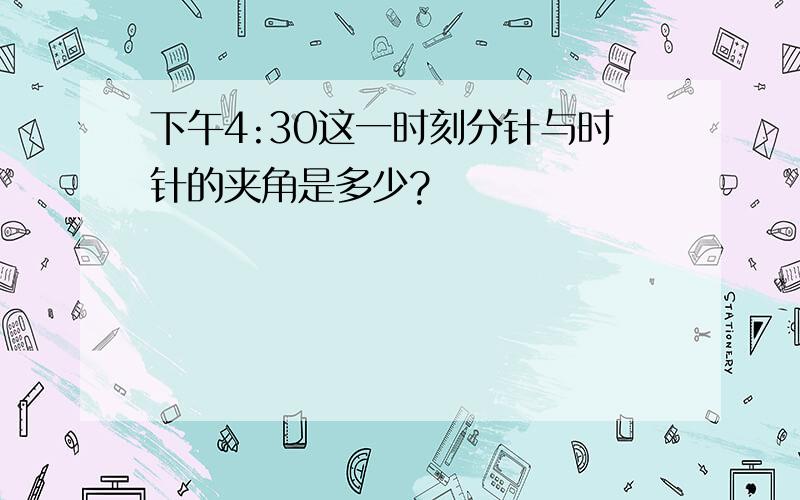 下午4:30这一时刻分针与时针的夹角是多少?