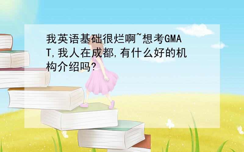 我英语基础很烂啊~想考GMAT,我人在成都,有什么好的机构介绍吗?