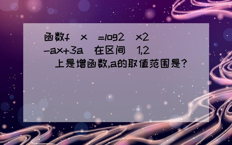 函数f(x)=log2(x2-ax+3a)在区间（1,2）上是增函数,a的取值范围是?