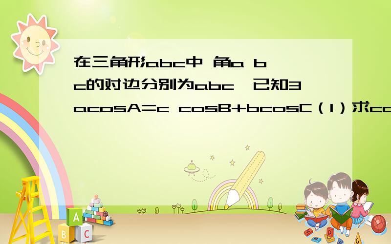 在三角形abc中 角a b c的对边分别为abc,已知3acosA=c cosB+bcosC（1）求cosA的值（2）若a=1,cosB+cosC=2√3/3,求边c的值