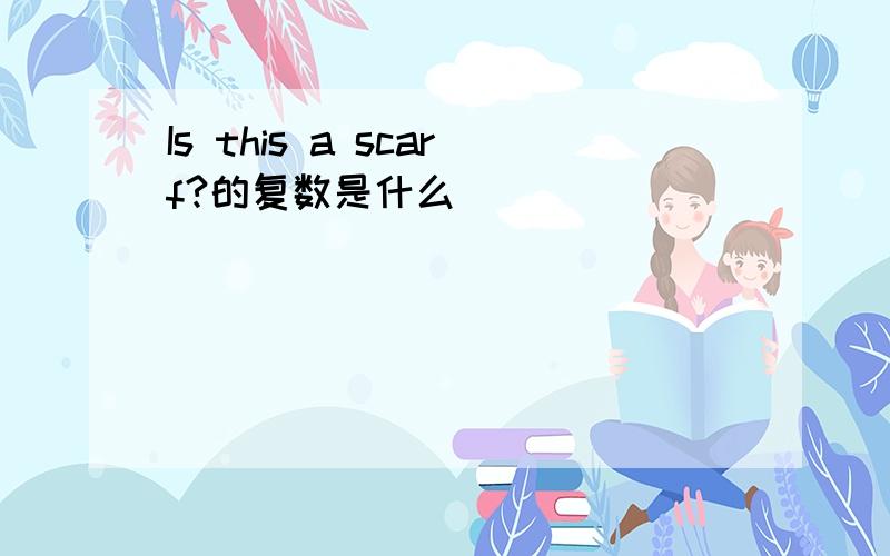 Is this a scarf?的复数是什么