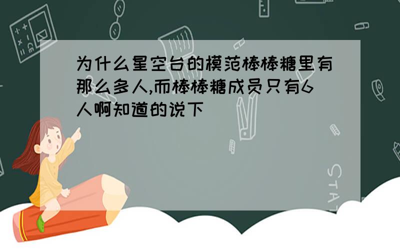 为什么星空台的模范棒棒糖里有那么多人,而棒棒糖成员只有6人啊知道的说下