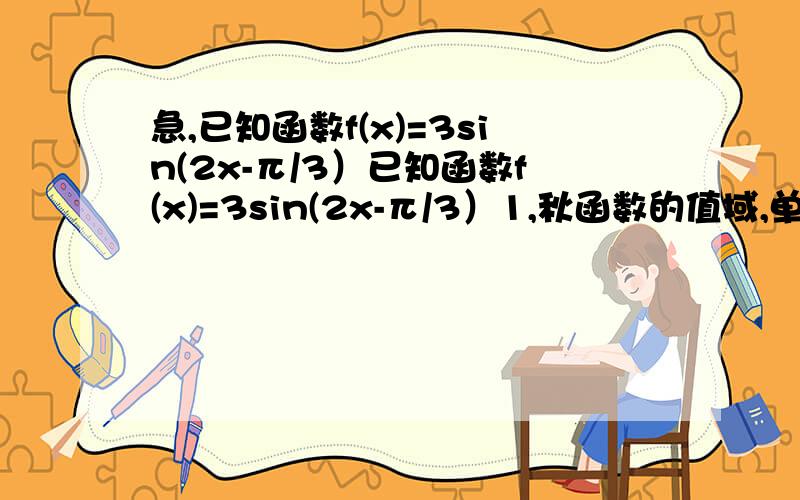 急,已知函数f(x)=3sin(2x-π/3）已知函数f(x)=3sin(2x-π/3）1,秋函数的值域,单调增区间,对称轴,对称中心2.当X为何值时,FX有最大值,最大值是多少3.求函数FX在【π/6,π/3】时的值域希望尽量仔细