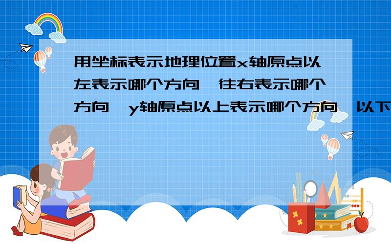 用坐标表示地理位置x轴原点以左表示哪个方向,往右表示哪个方向,y轴原点以上表示哪个方向,以下呢