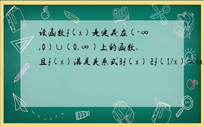 设函数f(x)是定义在(-∞,0)∪(0,∞)上的函数,且f(x)满足关系式3f(x) 2f(1/x)=4x.求f(x).求写的清楚