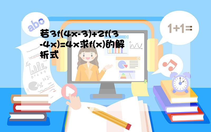 若3f(4x-3)+2f(3-4x)=4x求f(x)的解析式