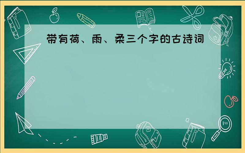 带有荷、雨、柔三个字的古诗词