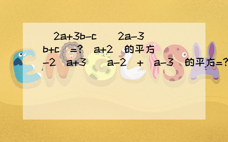 (2a+3b-c)(2a-3b+c)=?(a+2)的平方-2（a+3）（a-2）+（a-3）的平方=?其中a=-0.75需要写过程的哦.