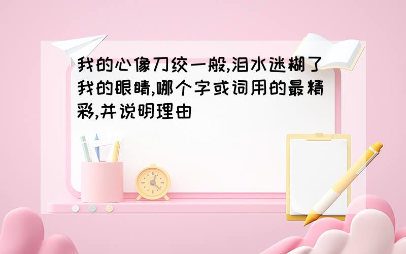 我的心像刀绞一般,泪水迷糊了我的眼睛,哪个字或词用的最精彩,并说明理由