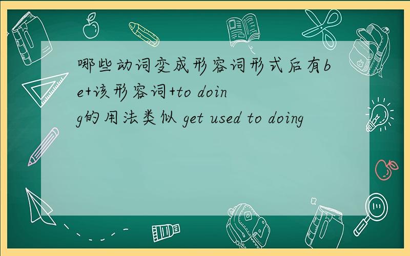 哪些动词变成形容词形式后有be+该形容词+to doing的用法类似 get used to doing